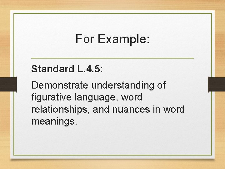 For Example: Standard L. 4. 5: Demonstrate understanding of figurative language, word relationships, and