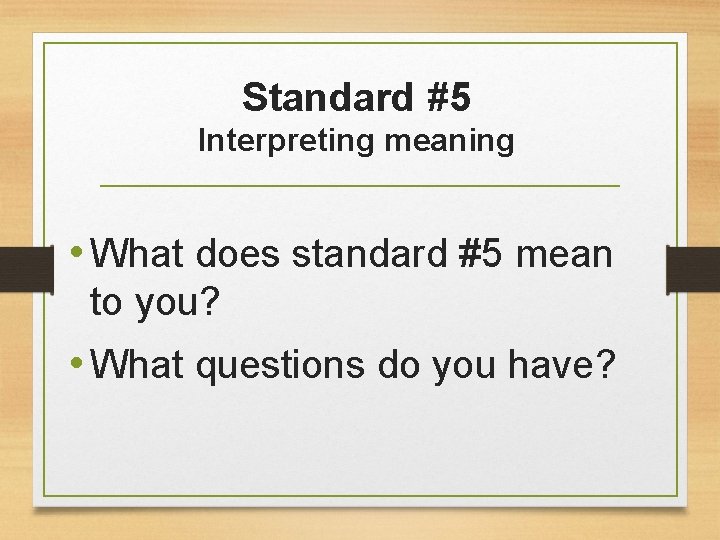 Standard #5 Interpreting meaning • What does standard #5 mean to you? • What