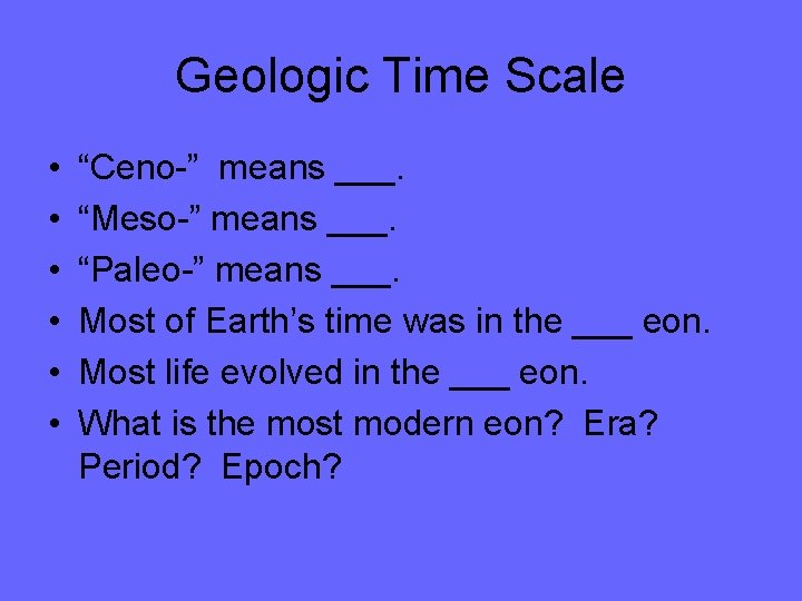 Geologic Time Scale • • • “Ceno-” means ___. “Meso-” means ___. “Paleo-” means