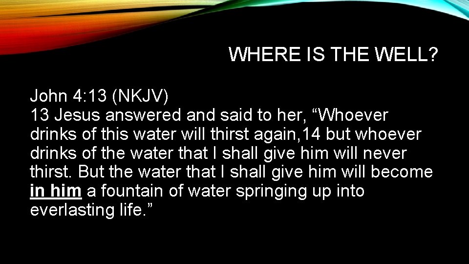 WHERE IS THE WELL? John 4: 13 (NKJV) 13 Jesus answered and said to