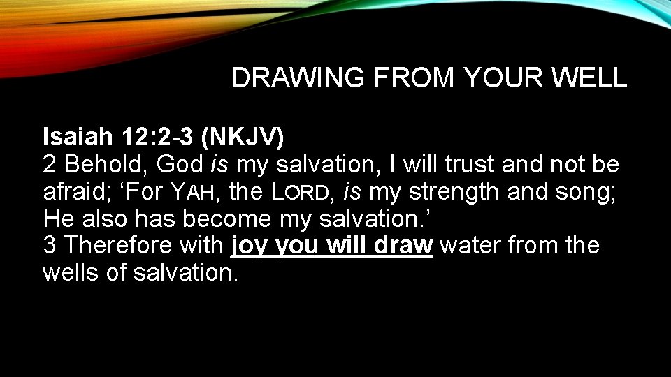 DRAWING FROM YOUR WELL Isaiah 12: 2 -3 (NKJV) 2 Behold, God is my