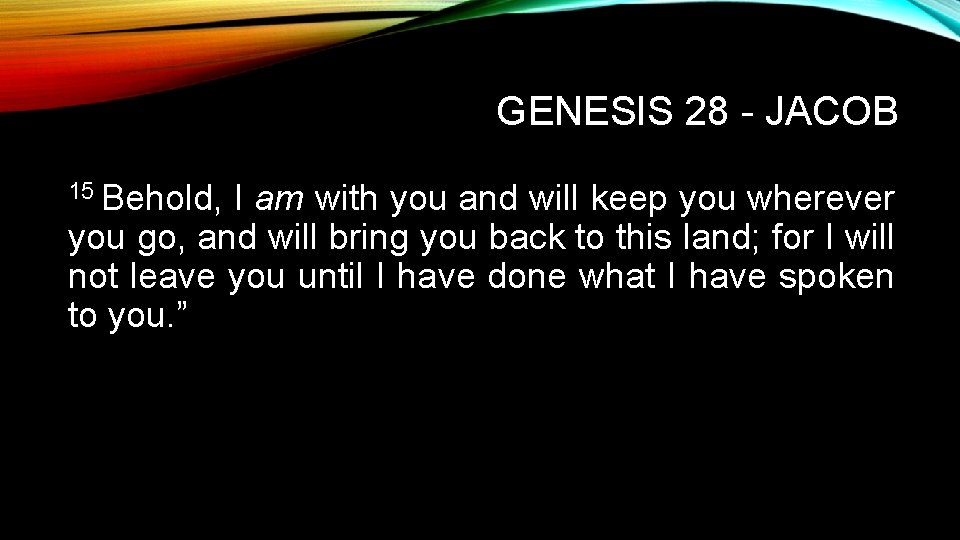 GENESIS 28 - JACOB 15 Behold, I am with you and will keep you