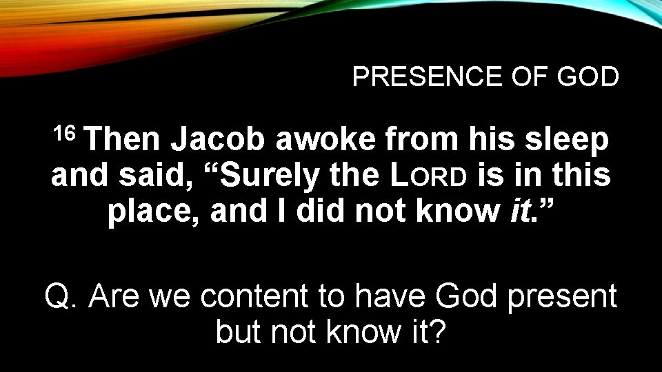 PRESENCE OF GOD 16 Then Jacob awoke from his sleep and said, “Surely the
