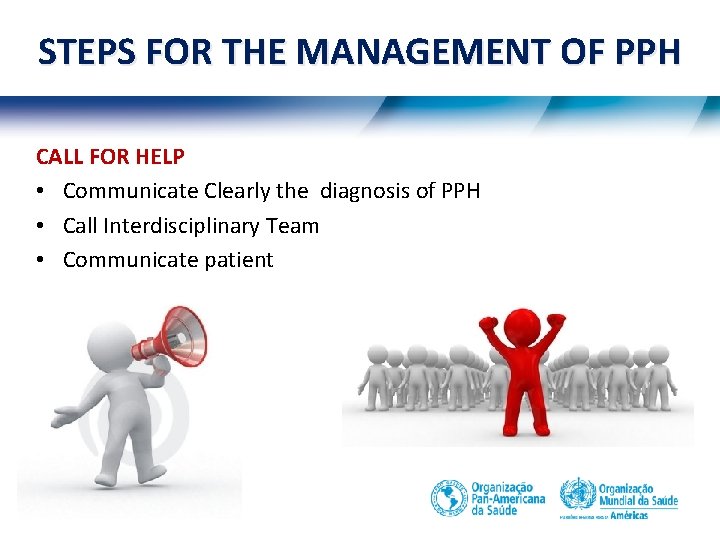 STEPS FOR THE MANAGEMENT OF PPH CALL FOR HELP • Communicate Clearly the diagnosis