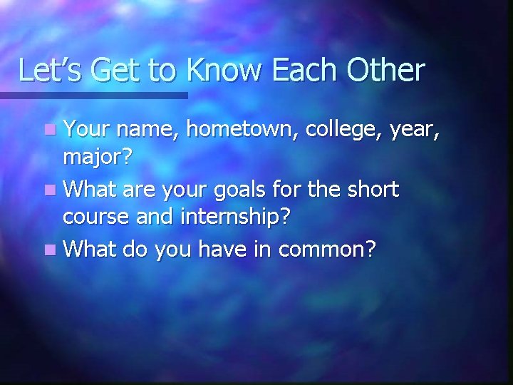 Let’s Get to Know Each Other n Your name, hometown, college, year, major? n