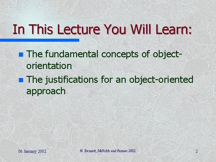 In This Lecture You Will Learn: The fundamental concepts of objectorientation n The justifications