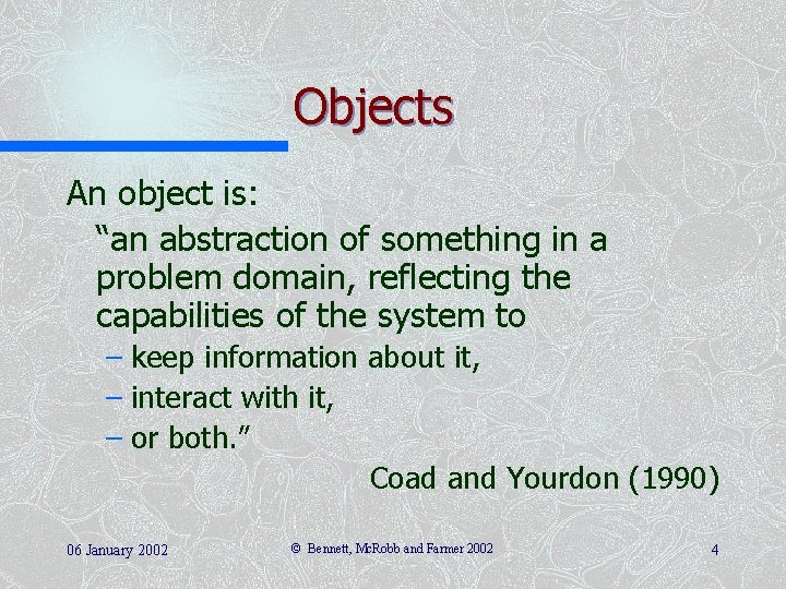 Objects An object is: “an abstraction of something in a problem domain, reflecting the
