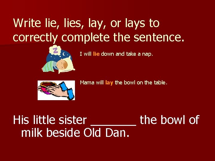 Write lie, lies, lay, or lays to correctly complete the sentence. I will lie