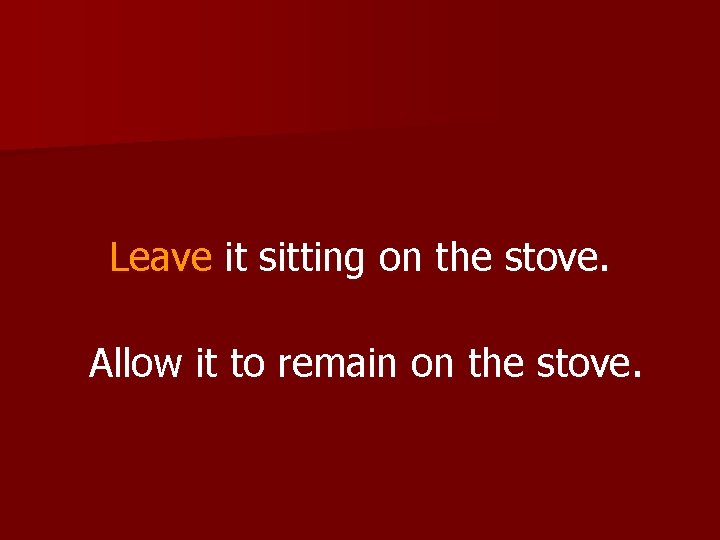 Leave it sitting on the stove. Allow it to remain on the stove. 