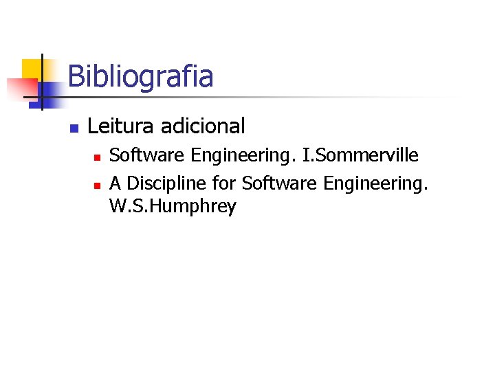 Bibliografia n Leitura adicional n n Software Engineering. I. Sommerville A Discipline for Software