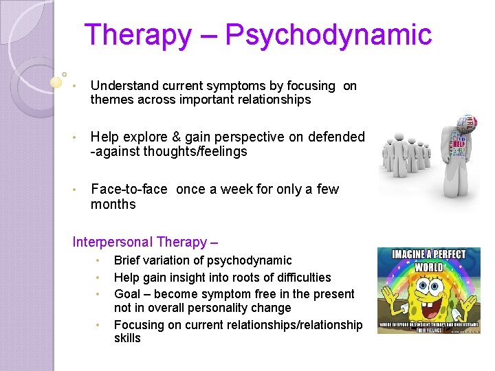 Therapy – Psychodynamic • Understand current symptoms by focusing on themes across important relationships