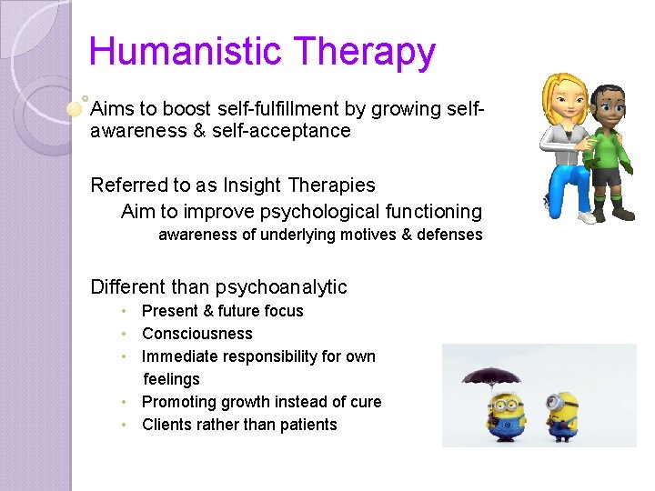 Humanistic Therapy Aims to boost self-fulfillment by growing selfawareness & self-acceptance Referred to as