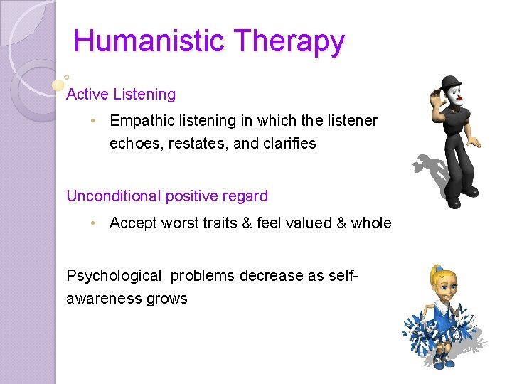Humanistic Therapy Active Listening • Empathic listening in which the listener echoes, restates, and