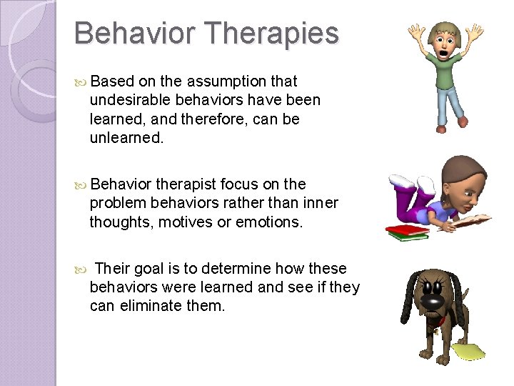 Behavior Therapies Based on the assumption that undesirable behaviors have been learned, and therefore,