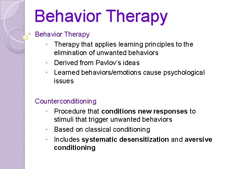 Behavior Therapy • Therapy that applies learning principles to the elimination of unwanted behaviors