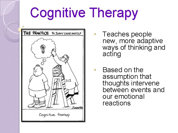 Cognitive Therapy • Teaches people new, more adaptive ways of thinking and acting •