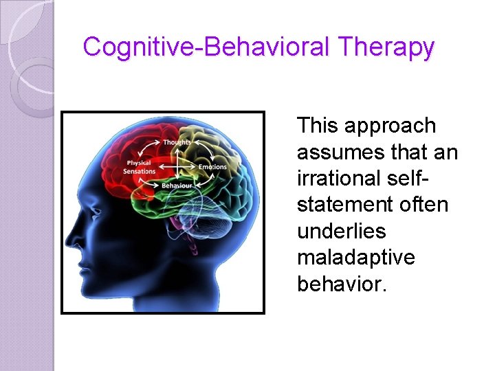 Cognitive-Behavioral Therapy This approach assumes that an irrational selfstatement often underlies maladaptive behavior. 