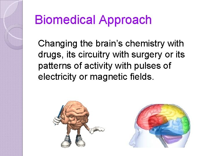 Biomedical Approach Changing the brain’s chemistry with drugs, its circuitry with surgery or its