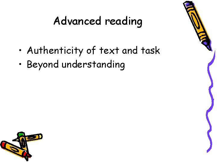 Advanced reading • Authenticity of text and task • Beyond understanding 