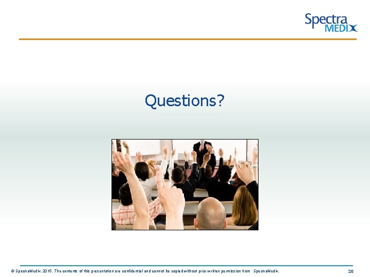 Questions? © Spectra. Medix, 2015. The contents of this presentation are confidential and cannot