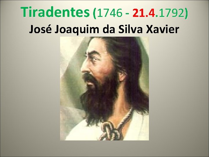 Tiradentes (1746 - 21. 4. 1792) José Joaquim da Silva Xavier 