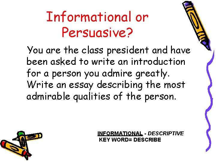 Informational or Persuasive? You are the class president and have been asked to write