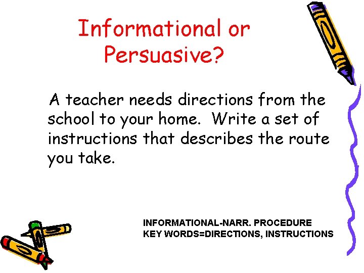 Informational or Persuasive? A teacher needs directions from the school to your home. Write