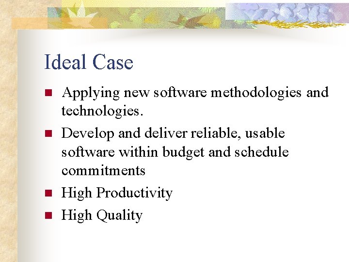 Ideal Case n n Applying new software methodologies and technologies. Develop and deliver reliable,