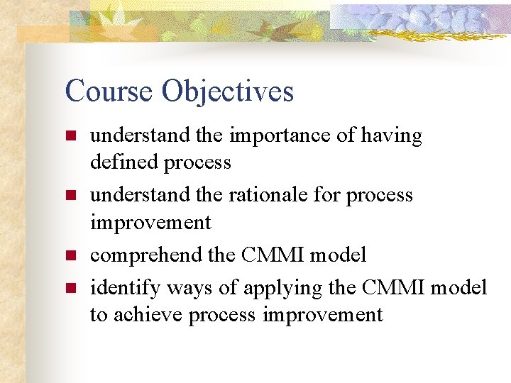 Course Objectives n n understand the importance of having defined process understand the rationale