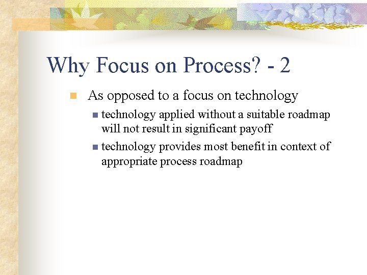 Why Focus on Process? - 2 n As opposed to a focus on technology