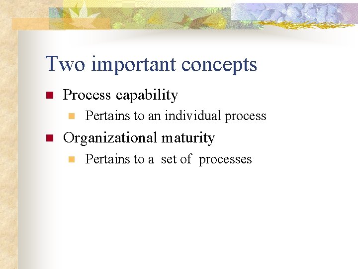 Two important concepts n Process capability n n Pertains to an individual process Organizational