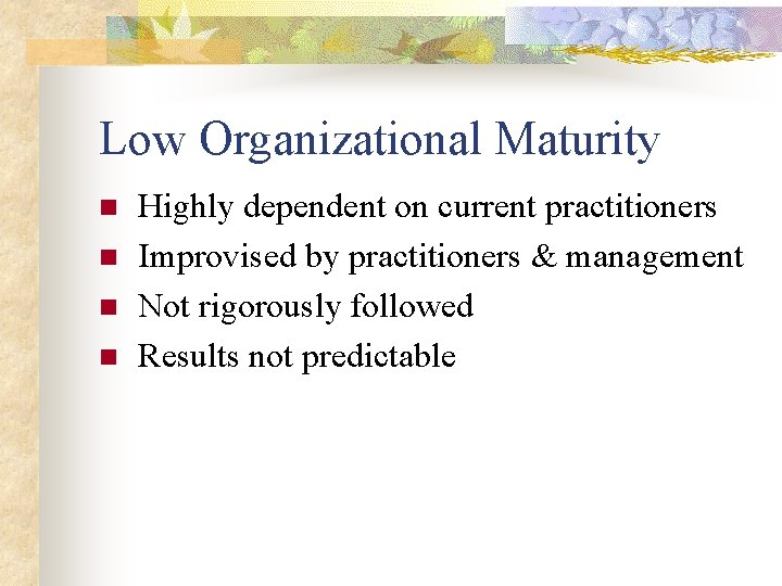 Low Organizational Maturity n n Highly dependent on current practitioners Improvised by practitioners &