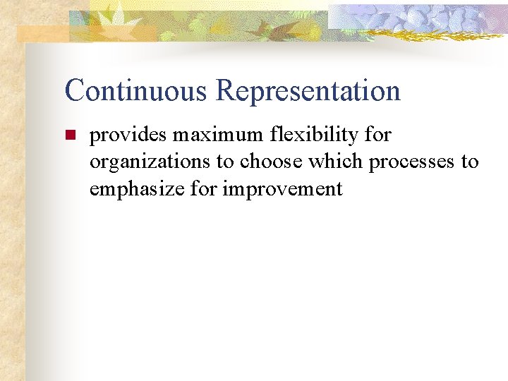 Continuous Representation n provides maximum flexibility for organizations to choose which processes to emphasize