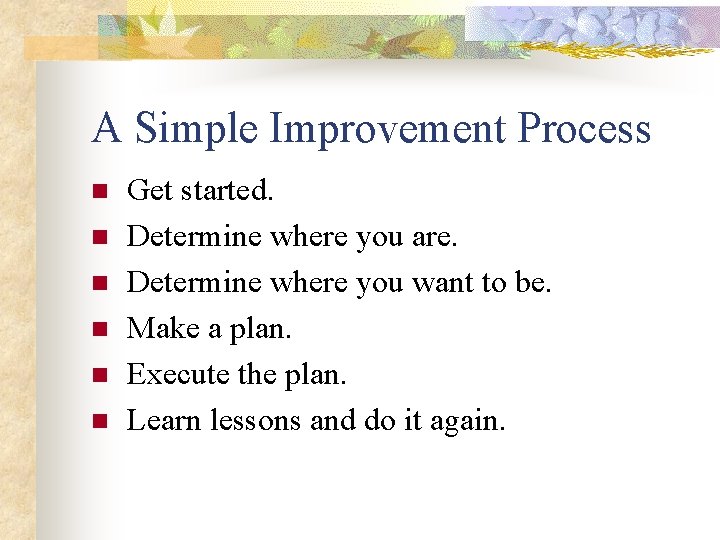 A Simple Improvement Process n n n Get started. Determine where you are. Determine