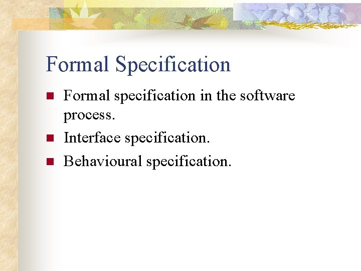 Formal Specification n Formal specification in the software process. Interface specification. Behavioural specification. 