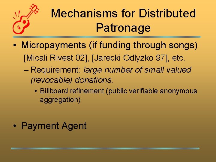 Mechanisms for Distributed Patronage • Micropayments (if funding through songs) [Micali Rivest 02], [Jarecki