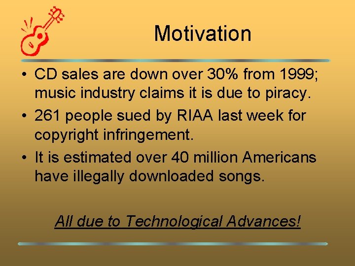 Motivation • CD sales are down over 30% from 1999; music industry claims it