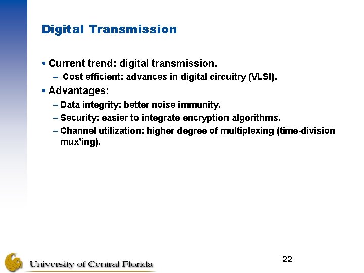 Digital Transmission Current trend: digital transmission. – Cost efficient: advances in digital circuitry (VLSI).