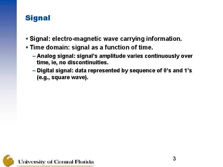 Signal Signal: electro-magnetic wave carrying information. Time domain: signal as a function of time.