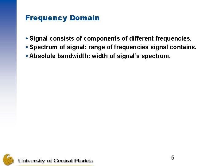Frequency Domain Signal consists of components of different frequencies. Spectrum of signal: range of