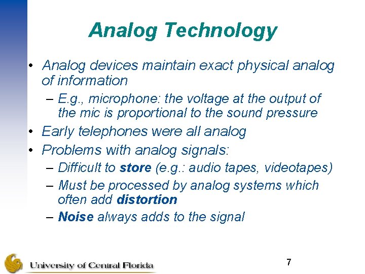 Analog Technology • Analog devices maintain exact physical analog of information – E. g.