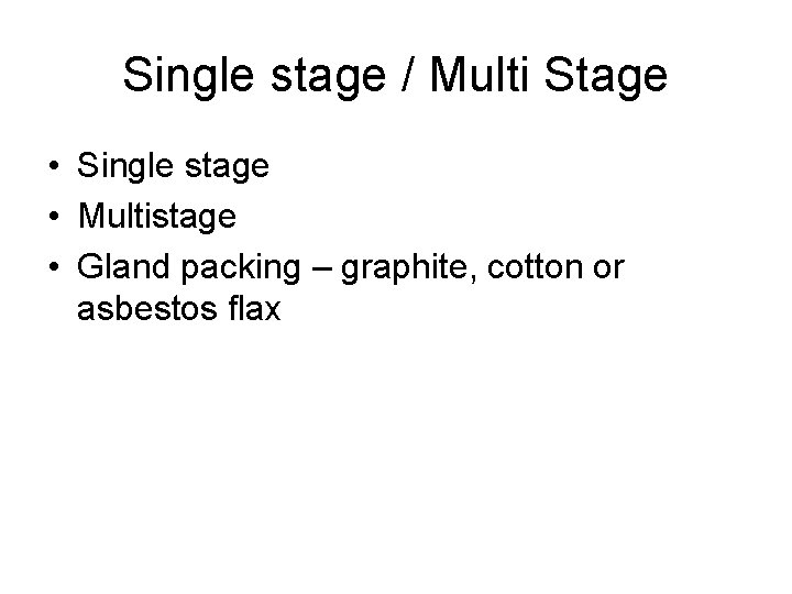 Single stage / Multi Stage • Single stage • Multistage • Gland packing –