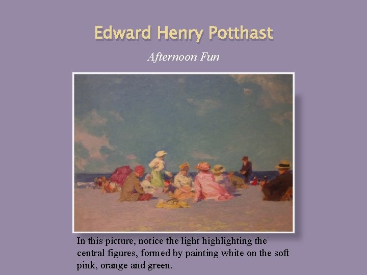 Edward Henry Potthast Afternoon Fun In this picture, notice the light highlighting the central