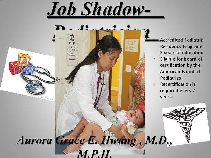 Job Shadow. Pediatrician • Accredited Pediatric Residency Program 3 years of education • Eligible