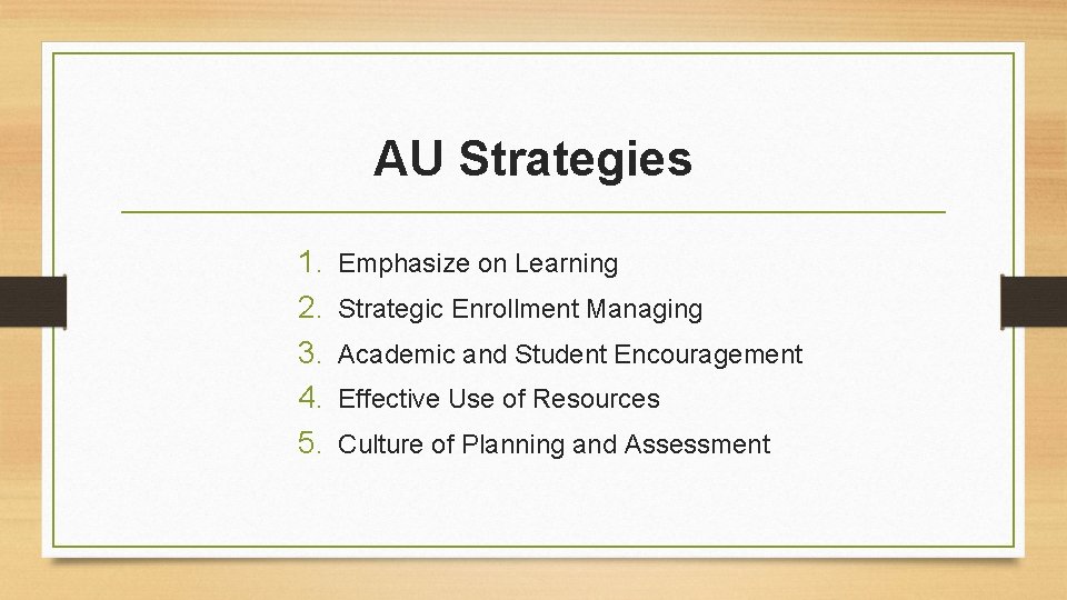 AU Strategies 1. 2. 3. 4. 5. Emphasize on Learning Strategic Enrollment Managing Academic