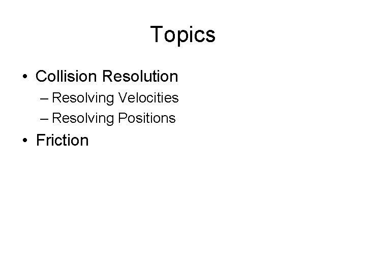 Topics • Collision Resolution – Resolving Velocities – Resolving Positions • Friction 