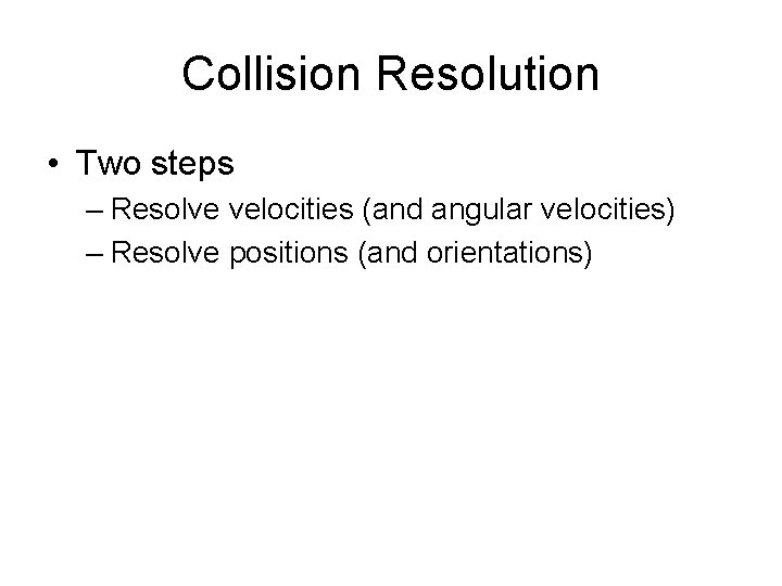 Collision Resolution • Two steps – Resolve velocities (and angular velocities) – Resolve positions