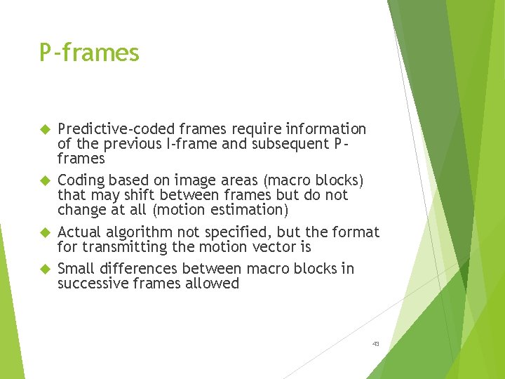 P-frames Predictive-coded frames require information of the previous I-frame and subsequent Pframes Coding based