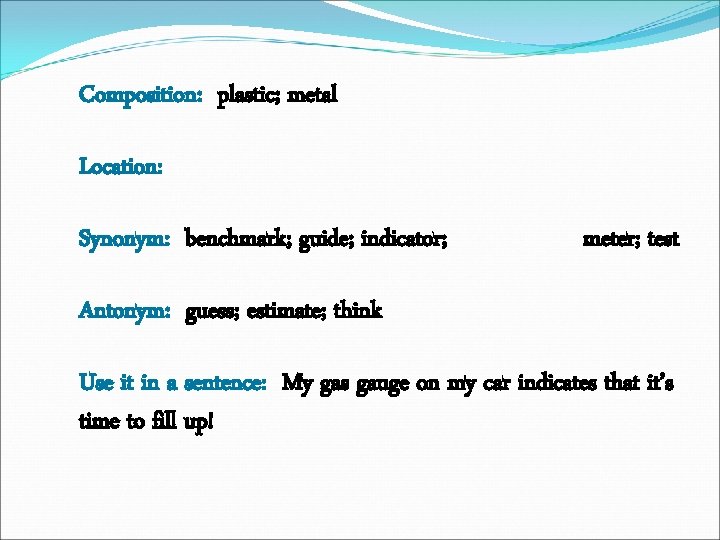 Composition: plastic; metal Location: Synonym: benchmark; guide; indicator; meter; test Antonym: guess; estimate; think