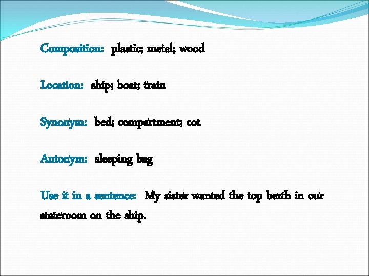 Composition: plastic; metal; wood Location: ship; boat; train Synonym: bed; compartment; cot Antonym: sleeping